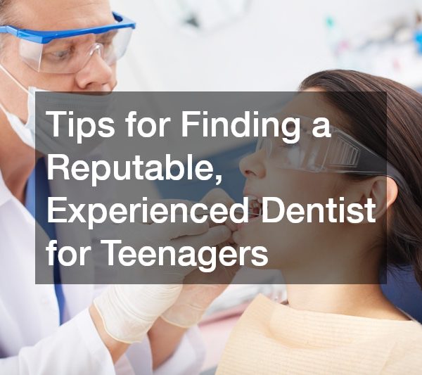 Tips for Finding a Reputable, Experienced Dentist for Teenagers