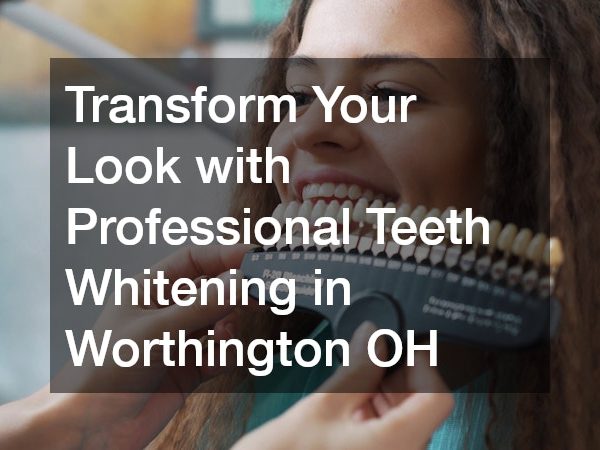 Transform Your Look with Professional Teeth Whitening in Worthington OH